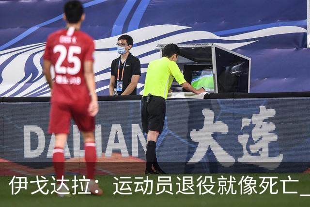 伊戈达拉：运动员退役就像死亡 迷茫挣扎时会看自己集锦重塑信念