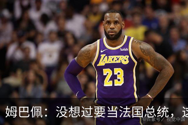 姆巴佩：没想过要当法国总统，这不在我的计划中，我已经够招人恨了