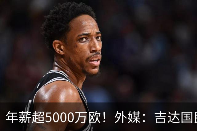 年薪超5000万欧！外媒：吉达国民可以支付1500万美元解约马赫雷斯