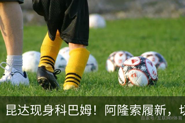 昆达现身科巴姆！阿隆索履新，切尔西多名新援提前报到