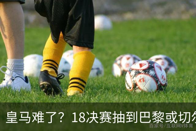 皇马难了？1/8决赛抽到巴黎或切尔西可能性达5成