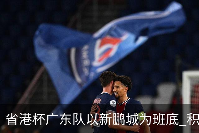 省港杯广东队以新鹏城为班底 积极协调拜合拉木参赛