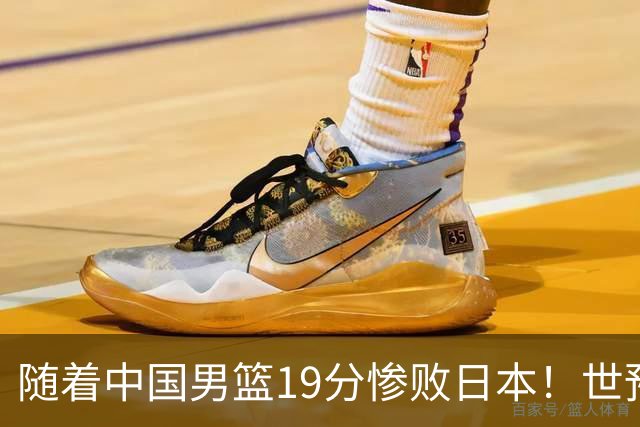 随着中国男篮19分惨败日本！世预赛积分榜出炉：中国出线形势危急