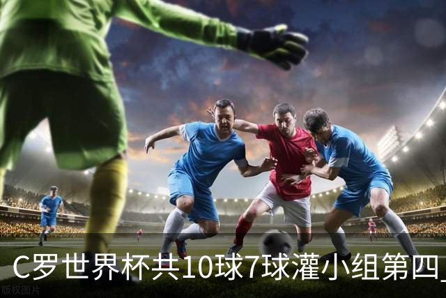 C罗世界杯共10球7球灌小组第四 战克罗地亚盼破荒自证