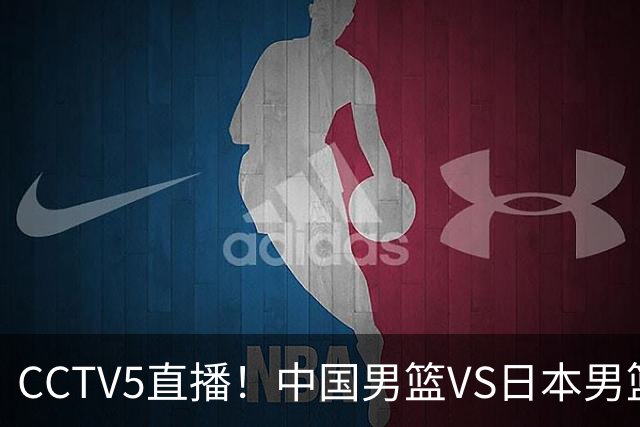 CCTV5直播！中国男篮VS日本男篮，2大NBA球员缺阵，杨瀚森胡金秋2选1
